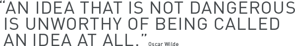 AN IDEA THAT IS NOT DANGEROUS IS UNWORTHY OF BEING CALLED AN IDEA AT ALL. - Oscar Wilde